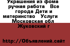 Украшения из фома  ручная работа - Все города Дети и материнство » Услуги   . Московская обл.,Жуковский г.
